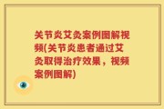 关节炎艾灸案例图解视频(关节炎患者通过艾灸取得治疗效果，视频案例图解)
