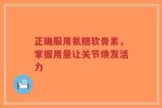正确服用氨糖软骨素，掌握用量让关节焕发活力
