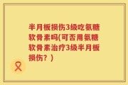 半月板损伤3级吃氨糖软骨素吗(可否用氨糖软骨素治疗3级半月板损伤？)