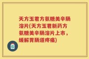 天方玉君方氨糖美辛肠溶片(天方玉君新药方氨糖美辛肠溶片上市，缓解胃肠道疼痛)
