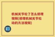 机械关节松了怎么修理视频(修理机械关节松动的方法视频)