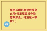 屈臣氏眼影盘骨胶原怎么用(使用屈臣氏骨胶原眼影盘，打造迷人眼妆！)