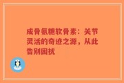 成骨氨糖软骨素：关节灵活的奇迹之源，从此告别困扰