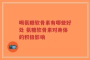 喝氨糖软骨素有哪些好处 氨糖软骨素对身体的积极影响
