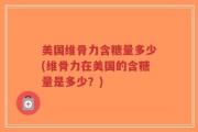 美国维骨力含糖量多少(维骨力在美国的含糖量是多少？)