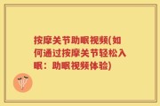 按摩关节助眠视频(如何通过按摩关节轻松入眠：助眠视频体验)
