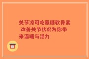 关节凉可吃氨糖软骨素 改善关节状况为你带来温暖与活力