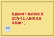 氨糖身体不能合成的原因(为什么人体无法合成氨糖？)