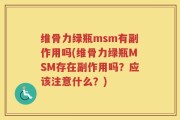 维骨力绿瓶msm有副作用吗(维骨力绿瓶MSM存在副作用吗？应该注意什么？)