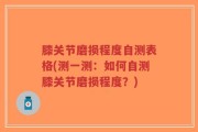 膝关节磨损程度自测表格(测一测：如何自测膝关节磨损程度？)