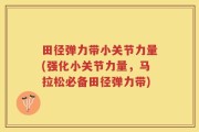 田径弹力带小关节力量(强化小关节力量，马拉松必备田径弹力带)