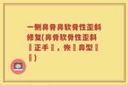 一侧鼻骨鼻软骨性歪斜修复(鼻骨软骨性歪斜矯正手術，恢復鼻型對稱)