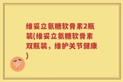 维妥立氨糖软骨素2瓶装(维妥立氨糖软骨素双瓶装，维护关节健康)