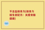不含盐维骨力(维骨力维生素配方：关爱骨骼健康)