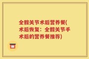 全髋关节术后营养餐(术后恢复：全髋关节手术后的营养餐推荐)