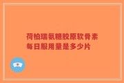 荷柏瑞氨糖胶原软骨素每日服用量是多少片