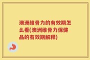 澳洲维骨力的有效期怎么看(澳洲维骨力保健品的有效期解释)