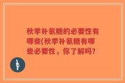 秋季补氨糖的必要性有哪些(秋季补氨糖有哪些必要性，你了解吗？