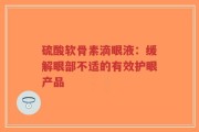 硫酸软骨素滴眼液：缓解眼部不适的有效护眼产品