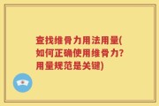 查找维骨力用法用量(如何正确使用维骨力？用量规范是关键)