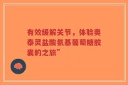 有效缓解关节，体验奥泰灵盐酸氨基葡萄糖胶囊的之旅”