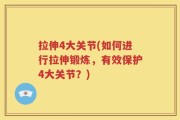 拉伸4大关节(如何进行拉伸锻炼，有效保护4大关节？)
