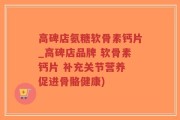 高碑店氨糖软骨素钙片_高碑店品牌 软骨素钙片 补充关节营养 促进骨骼健康)