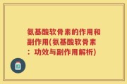 氨基酸软骨素的作用和副作用(氨基酸软骨素：功效与副作用解析)