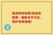 瑞龙牌骨胶原(瑞龙骨胶原：缓解关节不适，保护骨质健康)