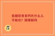 氨糖软骨素钙片什么人不能吃？健康解码