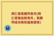同仁堂氨糖钙骨片(同仁堂推出新骨片，氨糖钙成分助你强身健骨)