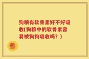 狗粮有软骨素好不好吸收(狗粮中的软骨素容易被狗狗吸收吗？)