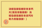 汤姬倍健氨糖软骨素钙片(提高骨骼健康！汤姬倍健氨糖软骨素钙片助力骨骼保健！)