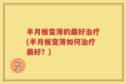 半月板变薄的最好治疗(半月板变薄如何治疗最好？)