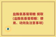 盐酸氨基葡萄糖 提取(盐酸氨基葡萄糖：使用、功效及注意事项)