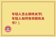 年轻人怎么锻炼关节(年轻人如何有效锻炼关节？)
