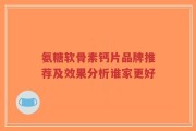 氨糖软骨素钙片品牌推荐及效果分析谁家更好