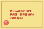 关节ko训练方法(关节保健：教你正确的KO训练方法)