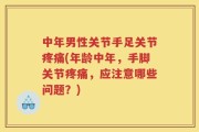 中年男性关节手足关节疼痛(年龄中年，手脚关节疼痛，应注意哪些问题？)