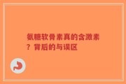 氨糖软骨素真的含激素？背后的与误区
