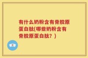 有什么奶粉含有骨胶原蛋白肽(哪些奶粉含有骨胶原蛋白肽？)