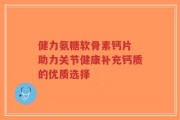 健力氨糖软骨素钙片 助力关节健康补充钙质的优质选择