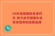 60片张氨糖软骨素钙片 助力关节健康补充软骨营养的优质选择