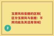 玉屏风和氨糖的区别(区分玉屏风与氨糖：不同功能及其适用领域)