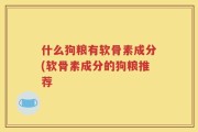 什么狗粮有软骨素成分(软骨素成分的狗粮推荐