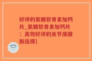 好评的氨糖软骨素加钙片_氨糖软骨素加钙片：高效好评的关节保健新选择)