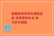 氨糖软骨素钙片绿瓶金装 优质营养补充 助力关节健康