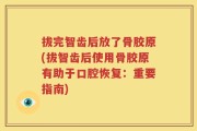 拔完智齿后放了骨胶原(拔智齿后使用骨胶原有助于口腔恢复：重要指南)