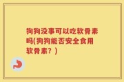 狗狗没事可以吃软骨素吗(狗狗能否安全食用软骨素？)