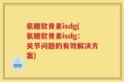 氨糖软骨素isdg(氨糖软骨素isdg：关节问题的有效解决方案)